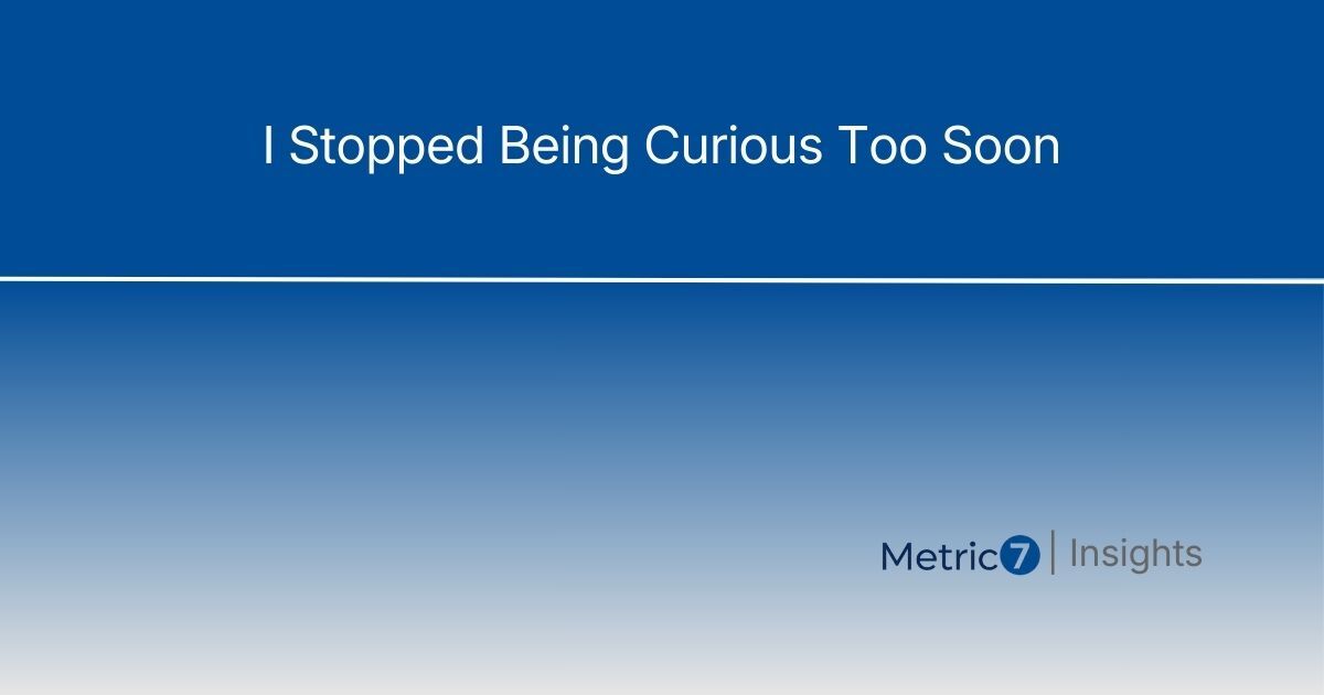 Image Alt Text: Article title 'I Stopped Being Curious Too Soon' on blue gradient background with Metric7 Insights branding