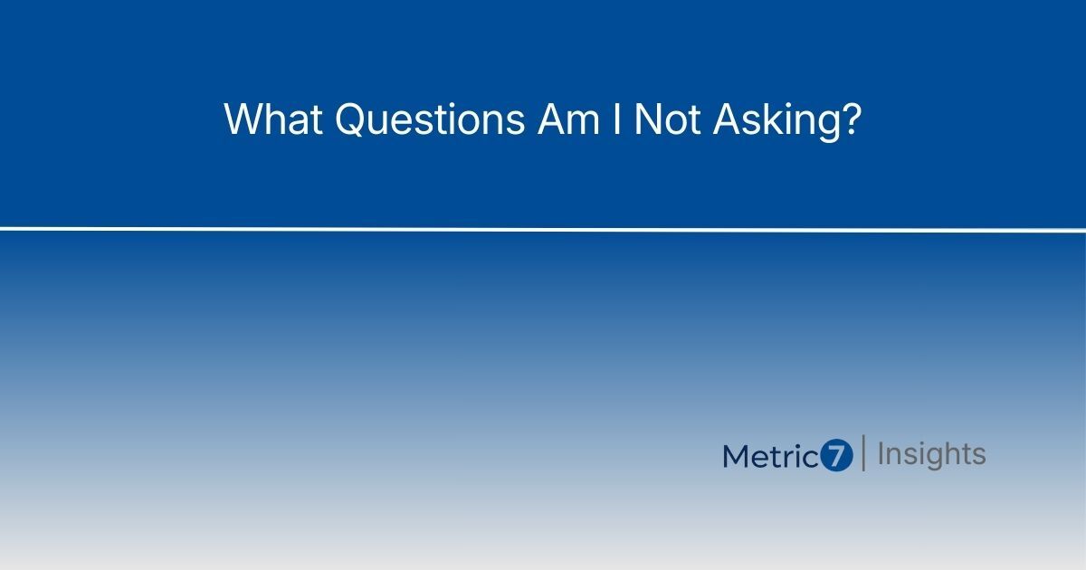 Image Alt Text: Article title 'What Questions Am I Not Asking?' on blue gradient background with Metric7 Insights branding